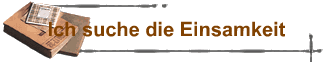 Ich suche die Einsamkeit